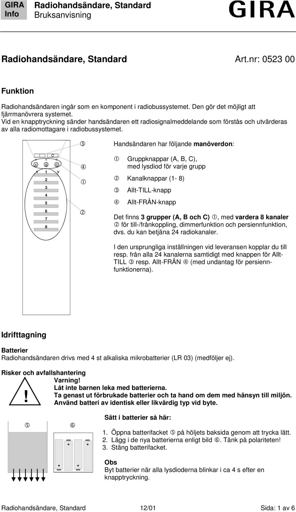 Handsändaren har följande manöverdon: Gruppknappar (A, B, C), med lysdiod för varje grupp Kanalknappar (- ) Allt-TILL-knapp Allt-FRÅN-knapp Det finns grupper (A, B och C), med vardera kanaler för