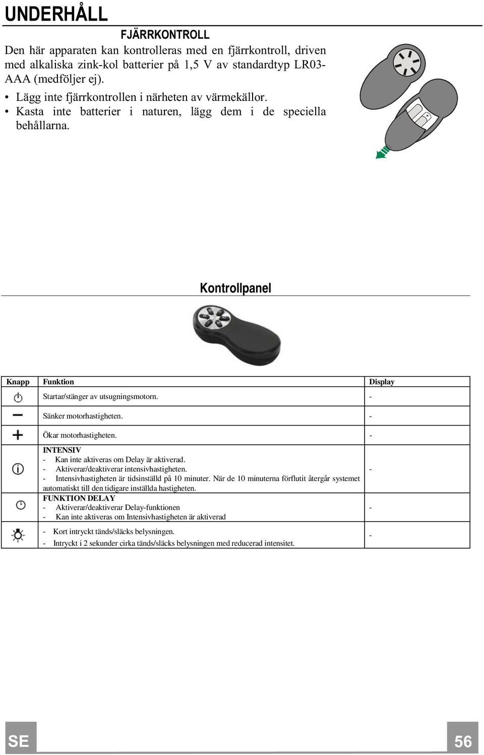 - Sänker motorhastigheten. - Ökar motorhastigheten. - INTENSIV - Kan inte aktiveras om Delay är aktiverad. - Aktiverar/deaktiverar intensivhastigheten.