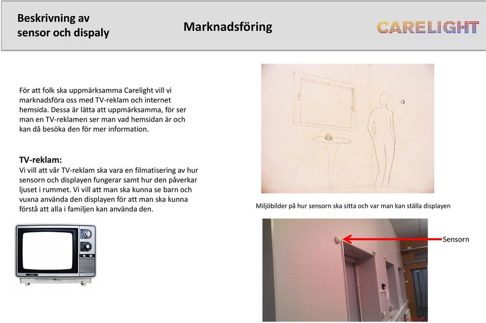 TV reklam: Vi vill att vår TV reklam ska vara en filmatisering av hur sensorn och displayen fungerar samt hur den påverkar ljuset i rummet.