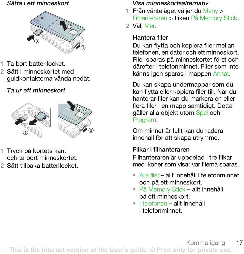 Hantera filer Du kan flytta och kopiera filer mellan telefonen, en dator och ett minneskort. Filer sparas på minneskortet först och därefter i telefonminnet.