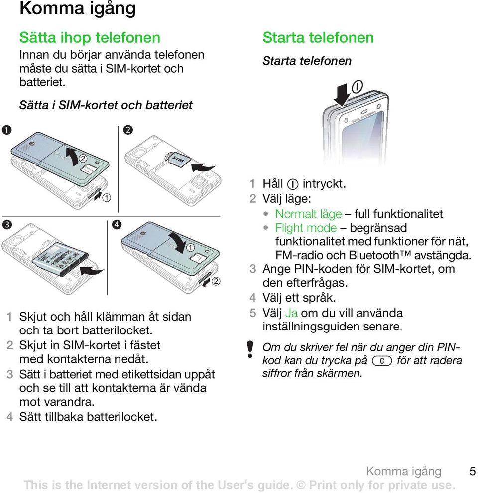 3 Sätt i batteriet med etikettsidan uppåt och se till att kontakterna är vända mot varandra. 4 Sätt tillbaka batterilocket. 1 Håll intryckt.