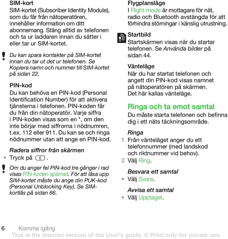 Se Kopiera namn och nummer till SIM-kortet på sidan 22. PIN-kod Du kan behöva en PIN-kod (Personal Identification Number) för att aktivera tjänsterna i telefonen.