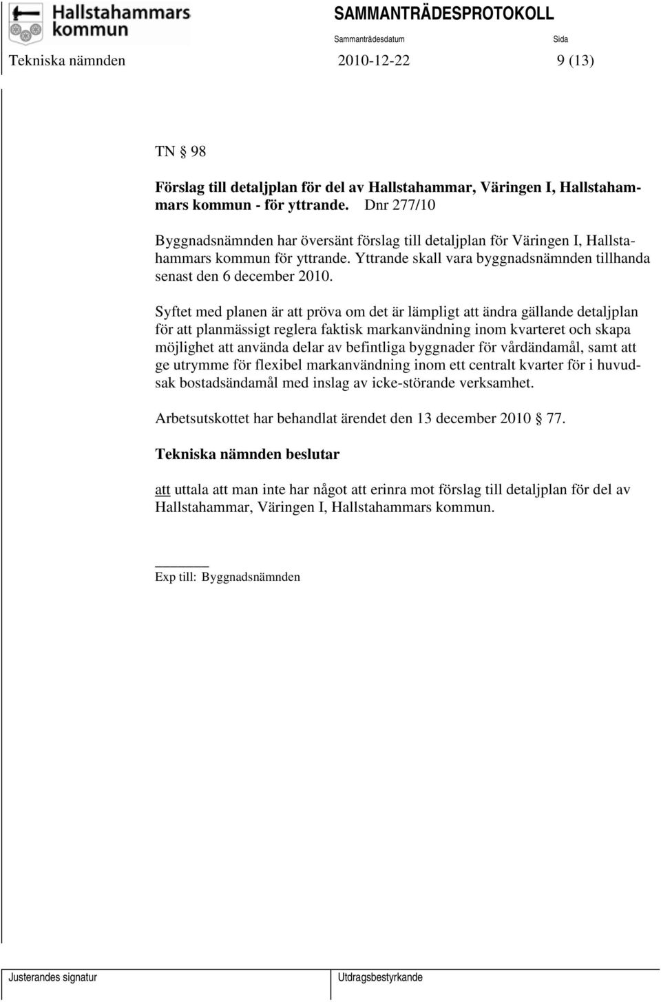 Syftet med planen är att pröva om det är lämpligt att ändra gällande detaljplan för att planmässigt reglera faktisk markanvändning inom kvarteret och skapa möjlighet att använda delar av befintliga