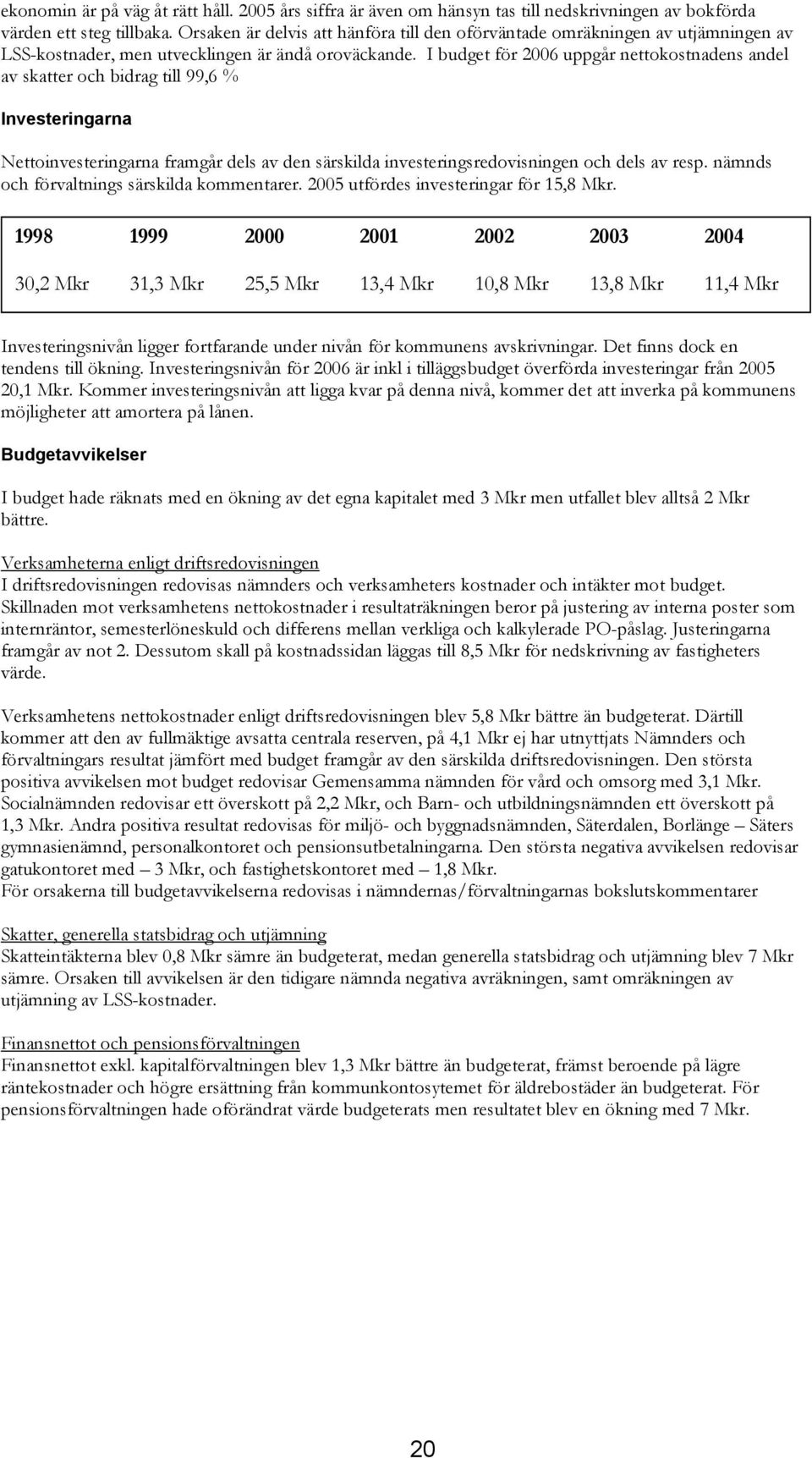 I budget för 2006 uppgår nettokostnadens andel av skatter och bidrag till 99,6 % Investeringarna Nettoinvesteringarna framgår dels av den särskilda investeringsredovisningen och dels av resp.