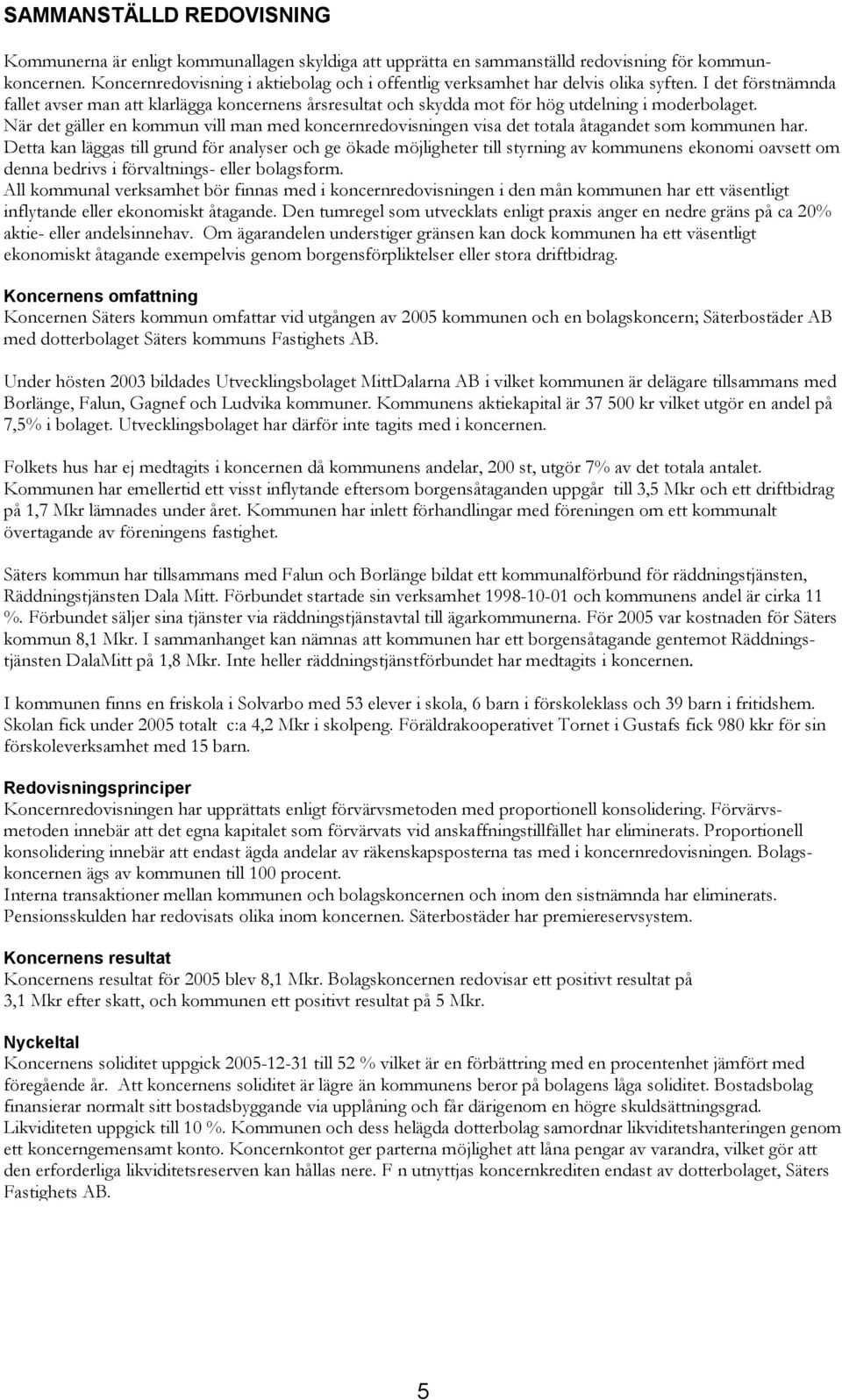 I det förstnämnda fallet avser man att klarlägga koncernens årsresultat och skydda mot för hög utdelning i moderbolaget.