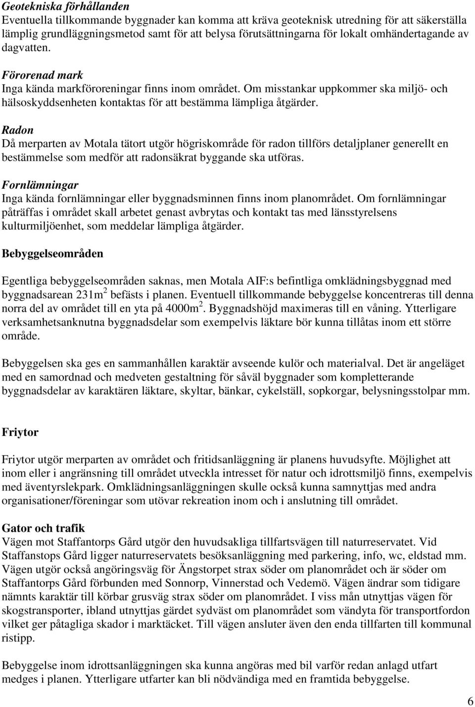 Radon Då merparten av Motala tätort utgör högriskområde för radon tillförs detaljplaner generellt en bestämmelse som medför att radonsäkrat byggande ska utföras.