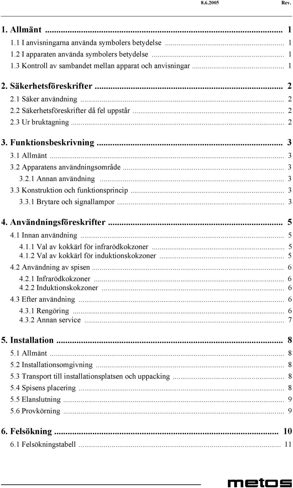 .. 3 3.2.1 Annan användning... 3 3.3 Konstruktion och funktionsprincip... 3 3.3.1 Brytare och signallampor... 3 4. Användningsföreskrifter... 5 4.1 Innan användning... 5 4.1.1 Val av kokkärl för infrarödkokzoner.