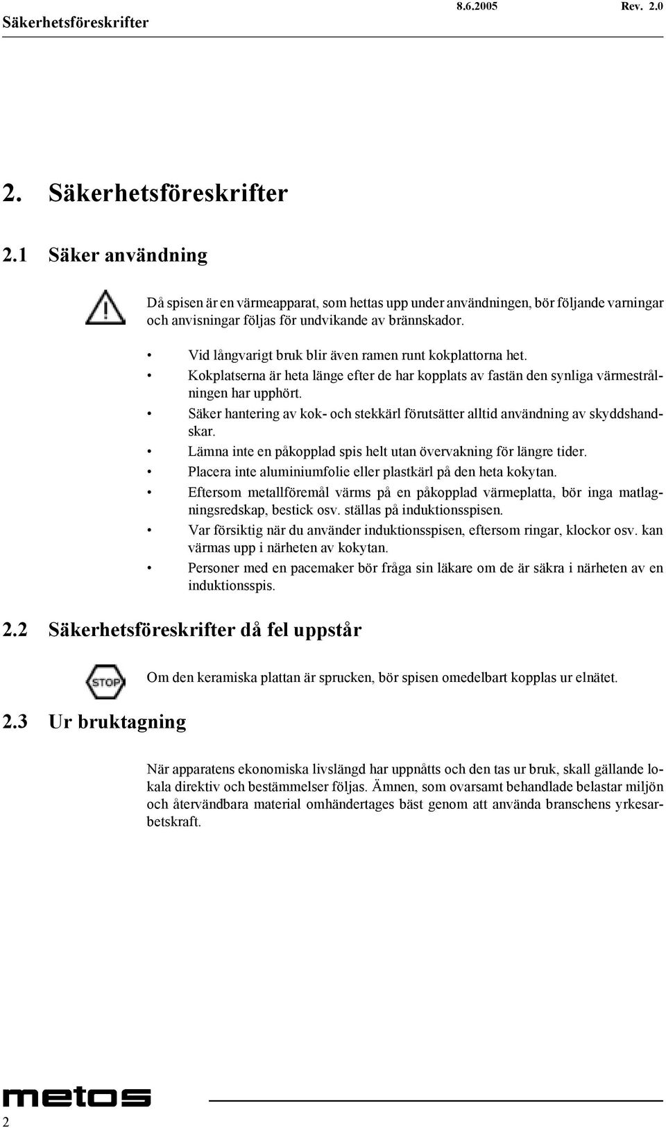 Vid långvarigt bruk blir även ramen runt kokplattorna het. Kokplatserna är heta länge efter de har kopplats av fastän den synliga värmestrålningen har upphört.