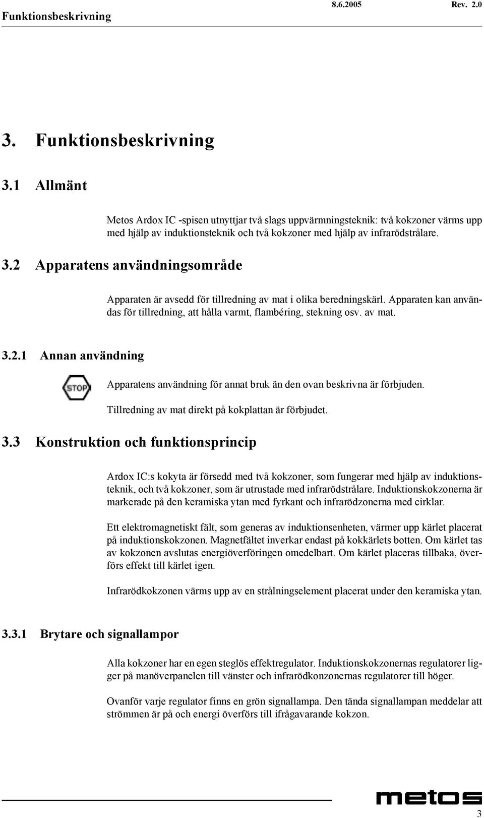 2 Apparatens användningsområde Apparaten är avsedd för tillredning av mat i olika beredningskärl. Apparaten kan användas för tillredning, att hålla varmt, flambéring, stekning osv. av mat. 3.2.1 Annan användning Apparatens användning för annat bruk än den ovan beskrivna är förbjuden.