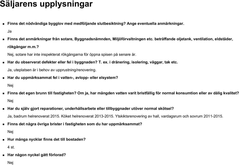 i dränering, isolering, väggar, tak etc. Ja, uteplatsen är i behov av upprustning/renovering. Har du uppmärksammat fel i vatten-, avlopp- eller elsystem? Nej Finns det egen brunn till fastigheten?