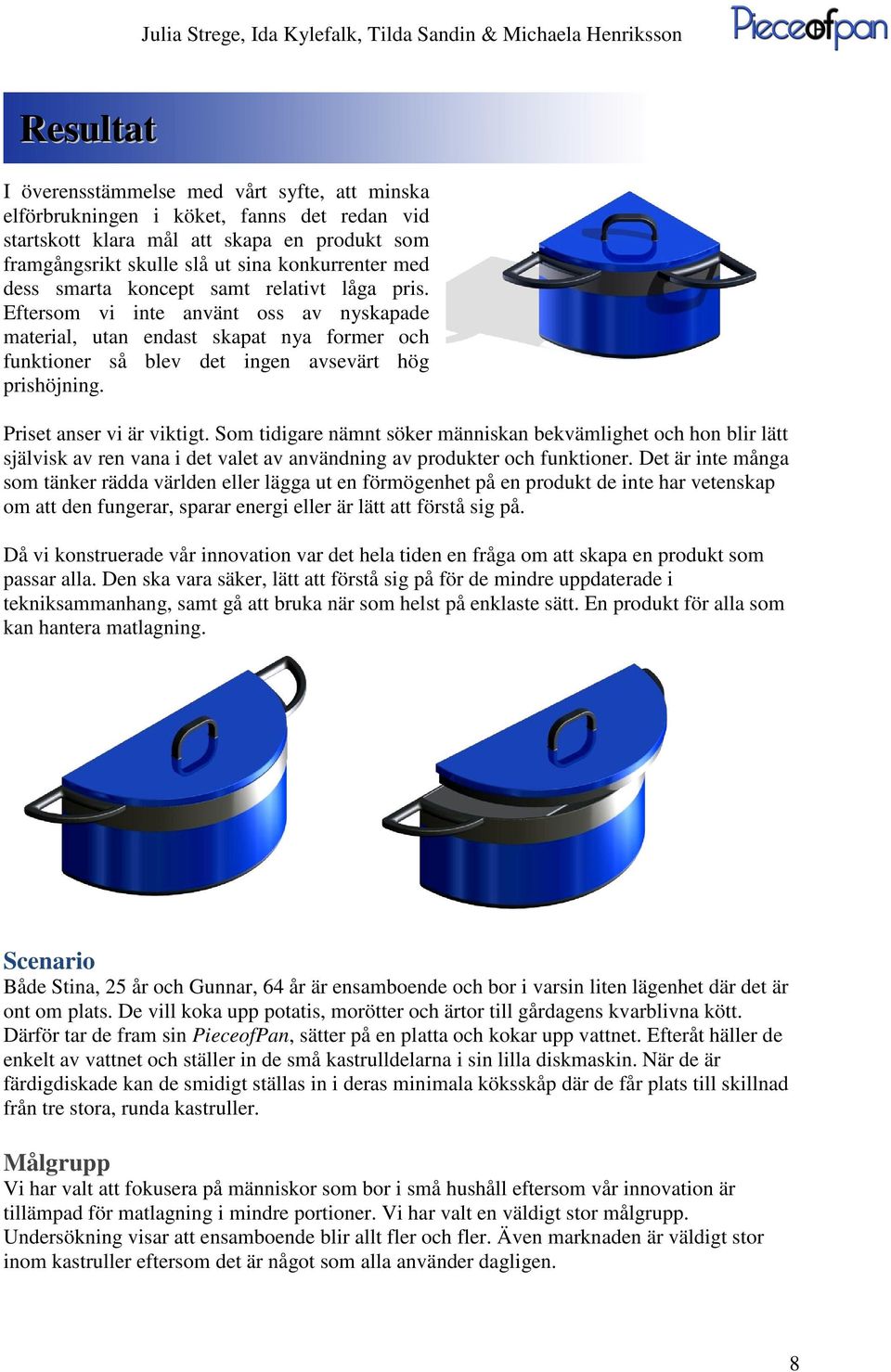 Priset anser vi är viktigt. Som tidigare nämnt söker människan bekvämlighet och hon blir lätt självisk av ren vana i det valet av användning av produkter och funktioner.