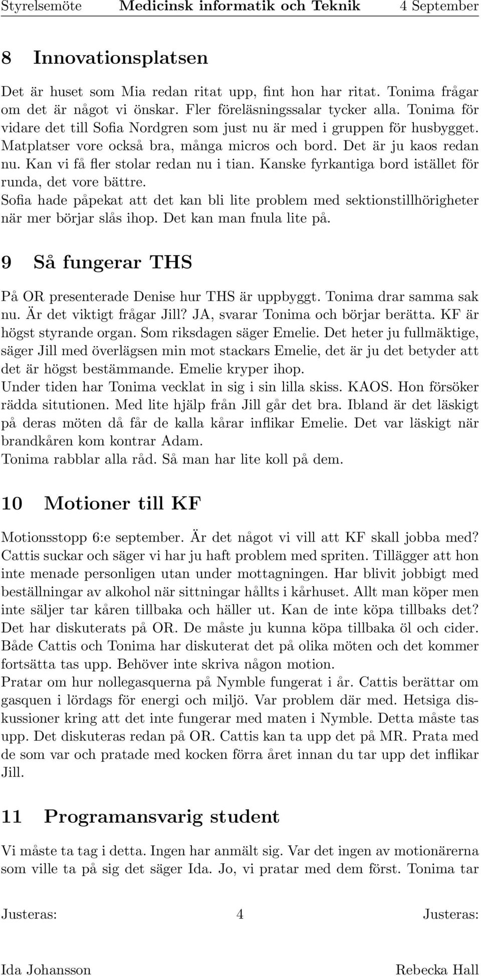 Kanske fyrkantiga bord istället för runda, det vore bättre. Sofia hade påpekat att det kan bli lite problem med sektionstillhörigheter när mer börjar slås ihop. Det kan man fnula lite på.