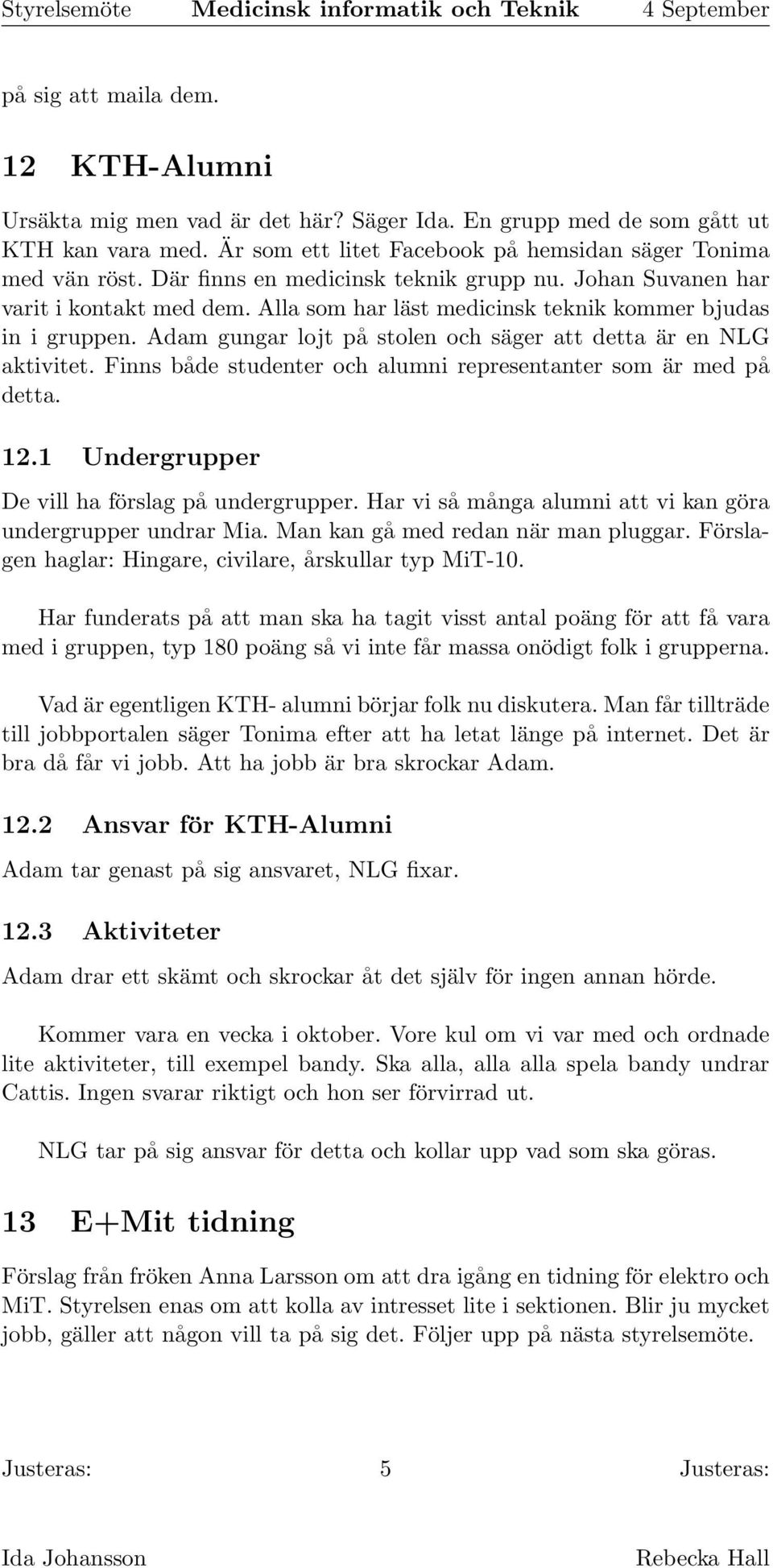 Adam gungar lojt på stolen och säger att detta är en NLG aktivitet. Finns både studenter och alumni representanter som är med på detta. 12.1 Undergrupper De vill ha förslag på undergrupper.