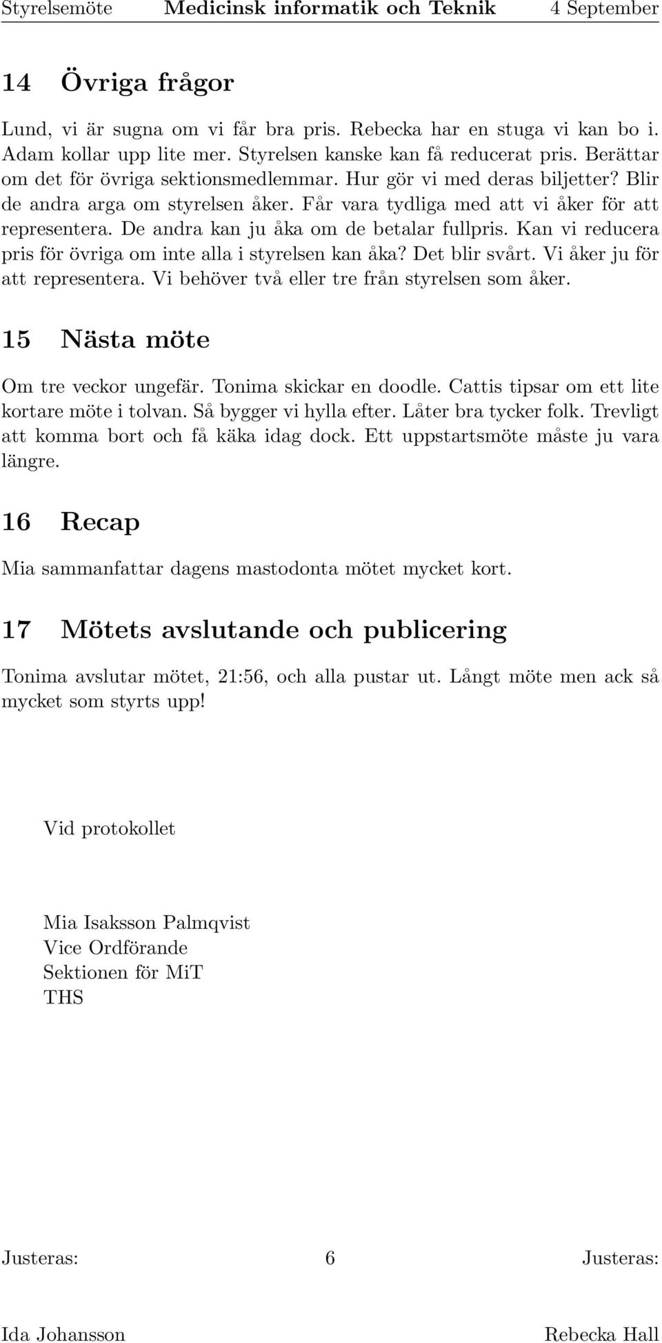 Kan vi reducera pris för övriga om inte alla i styrelsen kan åka? Det blir svårt. Vi åker ju för att representera. Vi behöver två eller tre från styrelsen som åker.