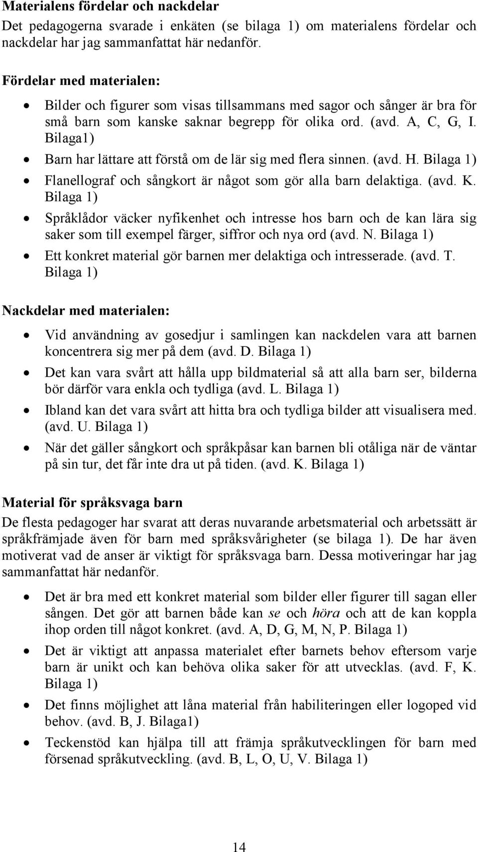 Bilaga1) Barn har lättare att förstå om de lär sig med flera sinnen. (avd. H. Bilaga 1) Flanellograf och sångkort är något som gör alla barn delaktiga. (avd. K.