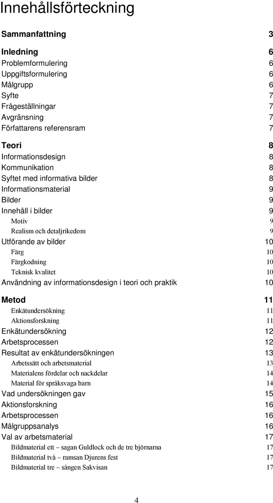 praktik Metod Enkätundersökning Aktionsforskning Enkätundersökning Arbetsprocessen Resultat av enkätundersökningen Arbetssätt och arbetsmaterial Materialens fördelar och nackdelar Material för