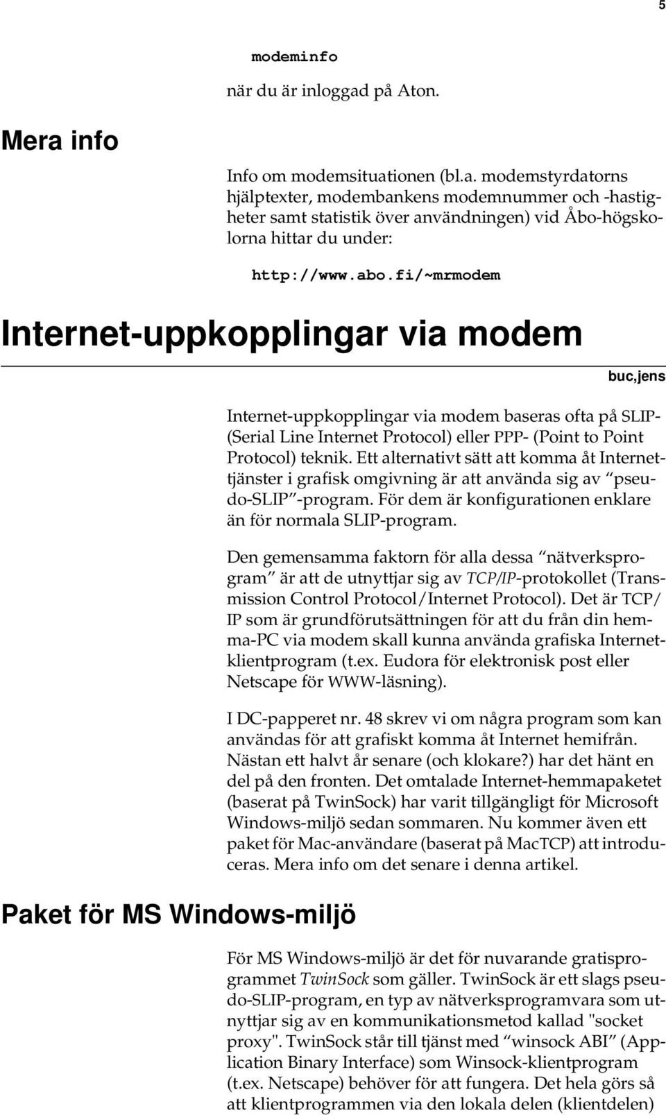 Protocol) teknik. Ett alternativt sätt att komma åt Internettjänster i grafisk omgivning är att använda sig av pseudo-slip -program. För dem är konfigurationen enklare än för normala SLIP-program.