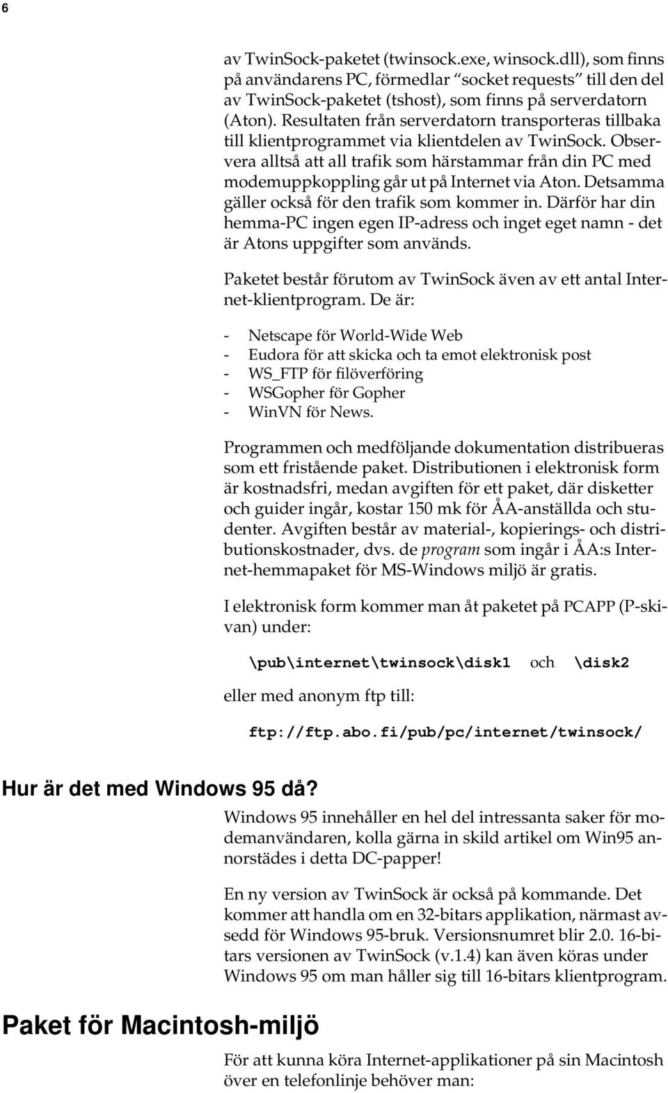 Observera alltså att all trafik som härstammar från din PC med modemuppkoppling går ut på Internet via Aton. Detsamma gäller också för den trafik som kommer in.