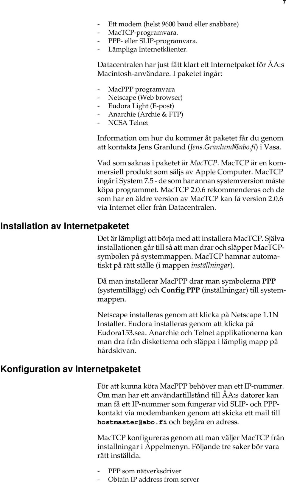 I paketet ingår: - MacPPP programvara - Netscape (Web browser) - Eudora Light (E-post) - Anarchie (Archie & FTP) - NCSA Telnet Konfiguration av Internetpaketet Information om hur du kommer åt paketet