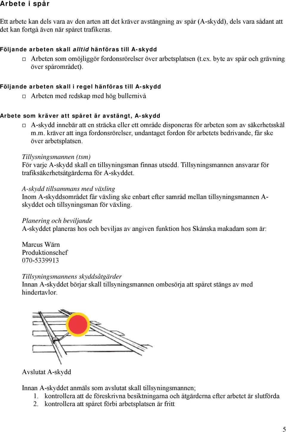 Följande arbeten skall i regel hänföras till A-skydd Arbeten med redskap med hög bullernivå Arbete som kräver att spåret är avstängt, A-skydd A-skydd innebär att en sträcka eller ett område