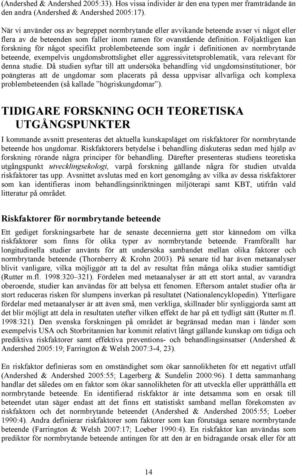 Följaktligen kan forskning för något specifikt problembeteende som ingår i definitionen av normbrytande beteende, exempelvis ungdomsbrottslighet eller aggressivitetsproblematik, vara relevant för