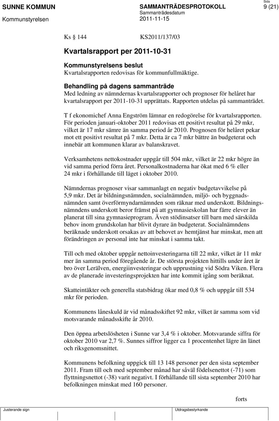 T f ekonomichef Anna Engström lämnar en redogörelse för kvartalsrapporten. För perioden januari-oktober 2011 redovisas ett positivt resultat på 29 mkr, vilket är 17 mkr sämre än samma period år 2010.