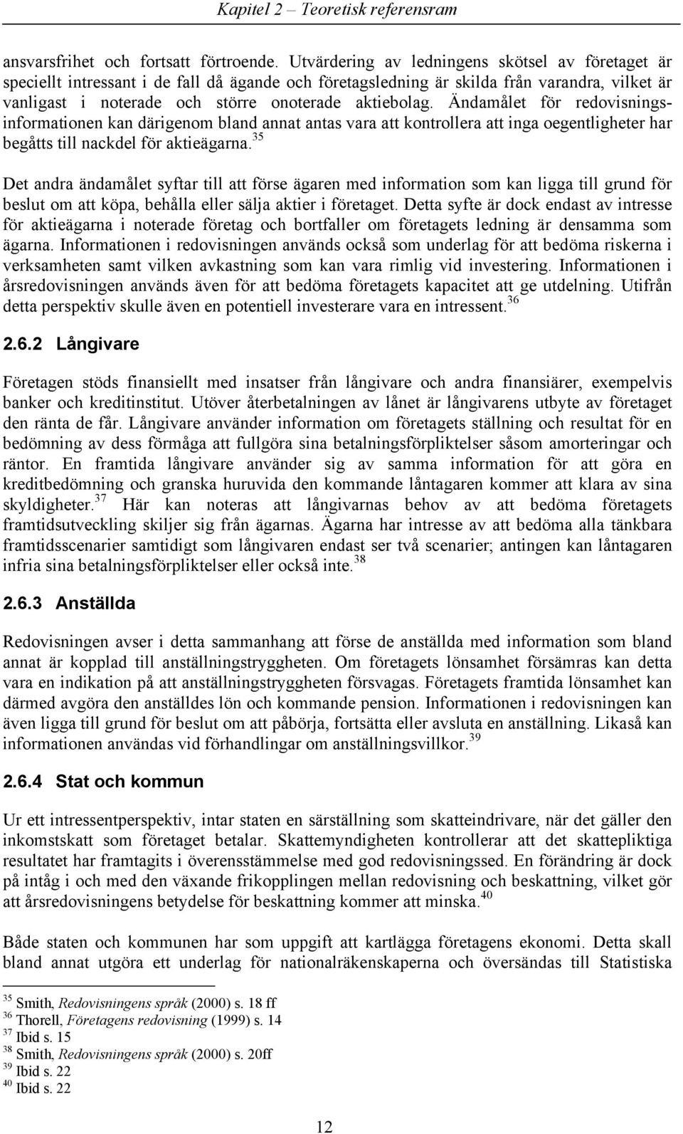 Ändamålet för redovisningsinformationen kan därigenom bland annat antas vara att kontrollera att inga oegentligheter har begåtts till nackdel för aktieägarna.