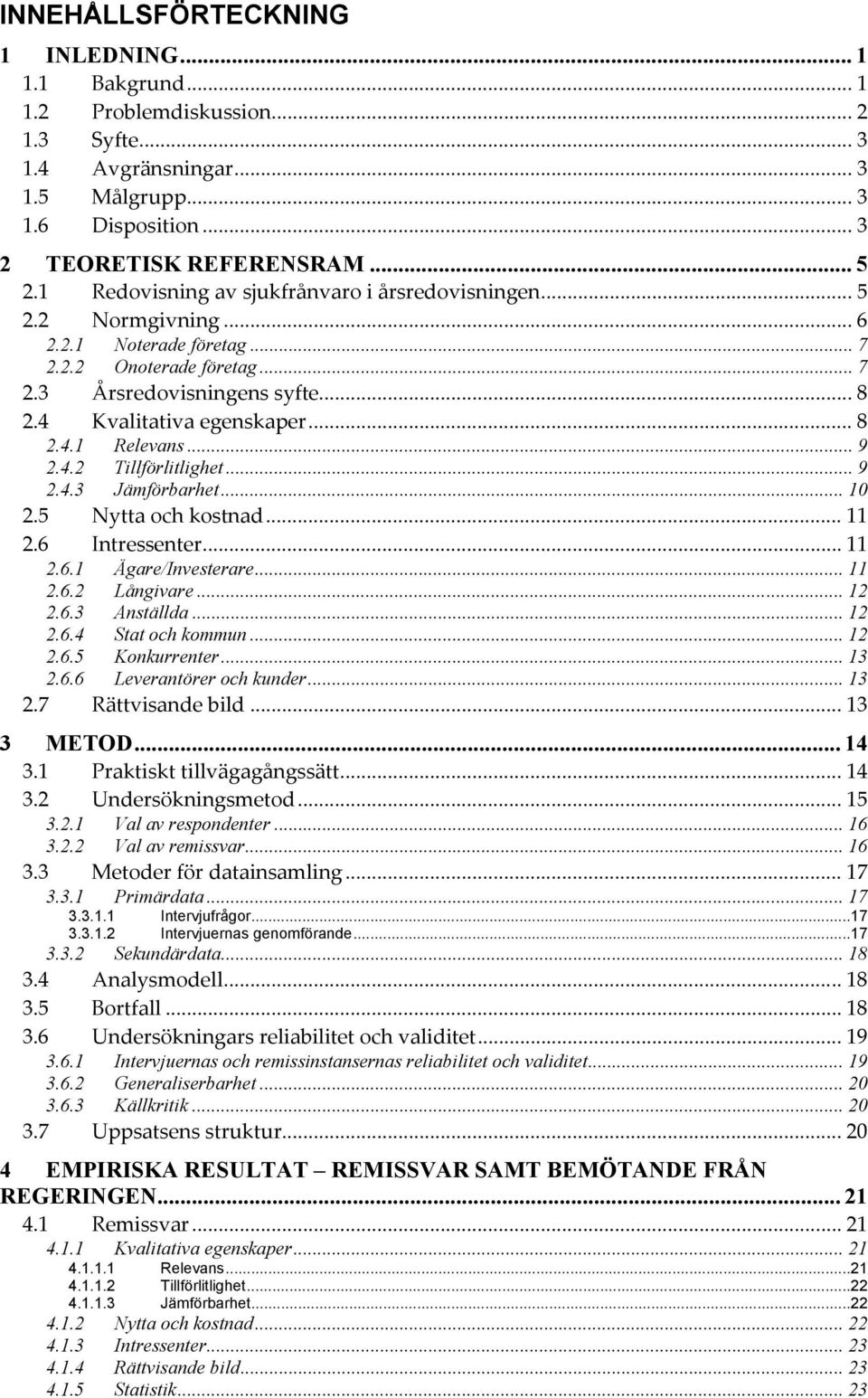 .. 9 2.4.2 Tillförlitlighet... 9 2.4.3 Jämförbarhet... 10 2.5 Nytta och kostnad... 11 2.6 Intressenter... 11 2.6.1 Ägare/Investerare... 11 2.6.2 Långivare... 12 2.6.3 Anställda... 12 2.6.4 Stat och kommun.