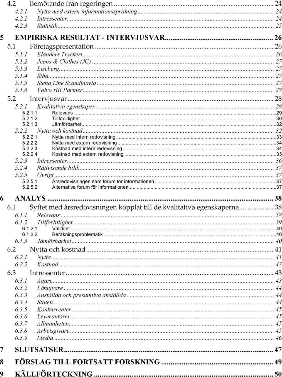 2 Intervjusvar... 28 5.2.1 Kvalitativa egenskaper... 28 5.2.1.1 Relevans...29 5.2.1.2 Tillförlitlighet...30 5.2.1.3 Jämförbarhet...32 5.2.2 Nytta och kostnad... 32 5.2.2.1 Nytta med intern redovisning.