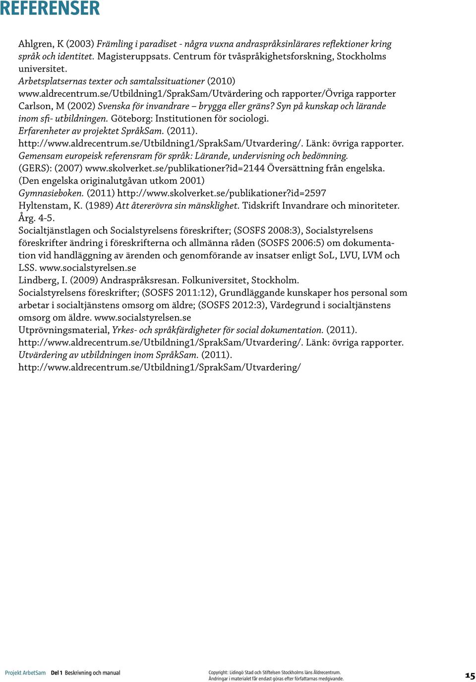 se/utbildning1/spraksam/utvärdering och rapporter/övriga rapporter Carlson, M (2002) Svenska för invandrare brygga eller gräns? Syn på kunskap och lärande inom sfi- utbildningen.