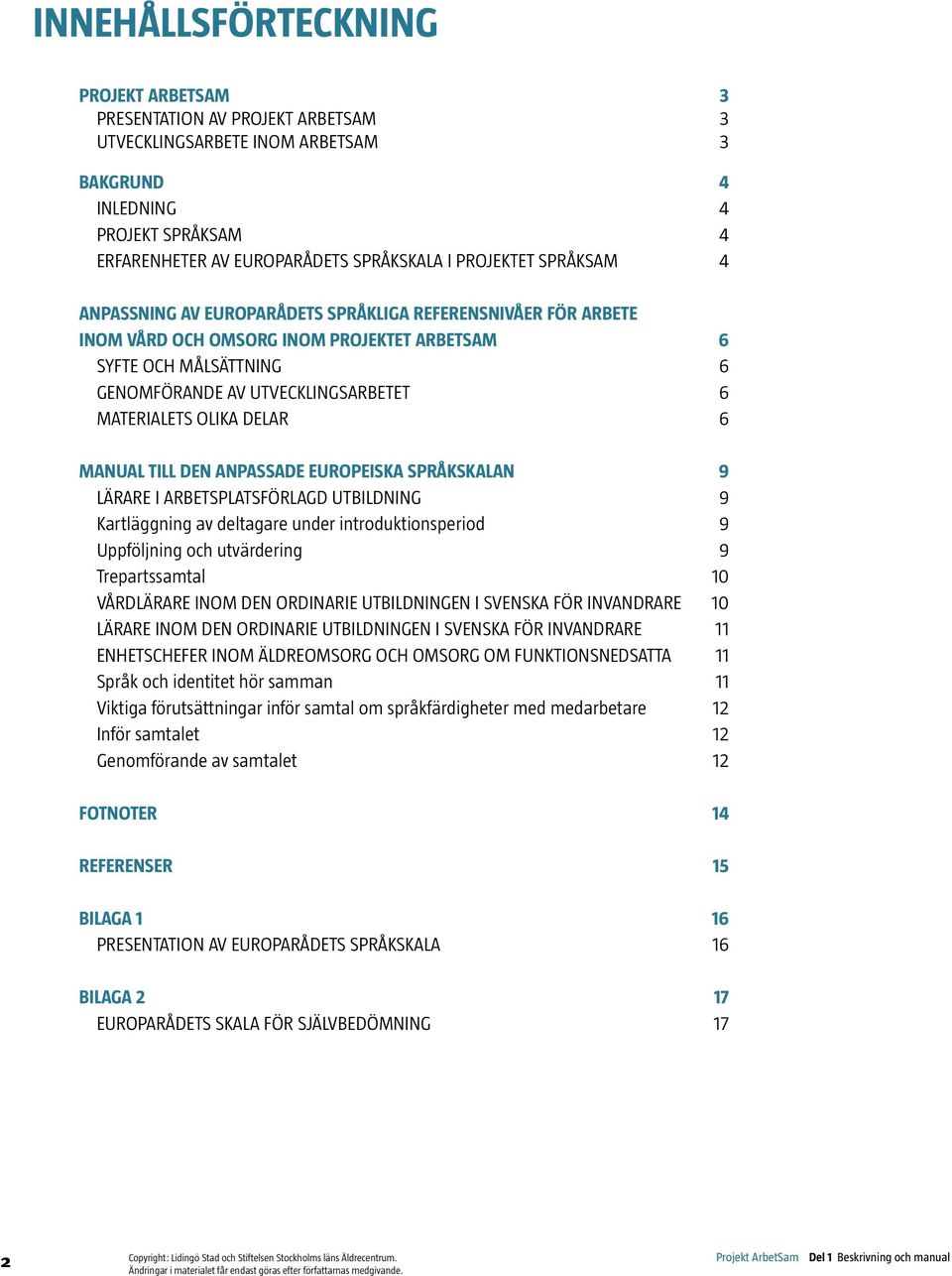 MATERIALETS OLIKA DELAR 6 MANUAL TILL DEN ANPASSADE EUROPEISKA SPRÅKSKALAN 9 LÄRARE I ARBETSPLATSFÖRLAGD UTBILDNING 9 Kartläggning av deltagare under introduktionsperiod 9 Uppföljning och utvärdering