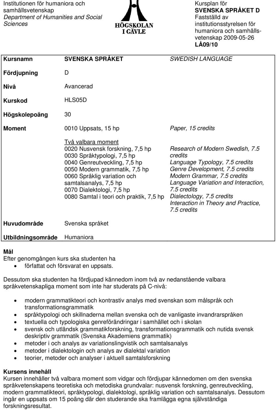 0020 Nusvensk forskning, 7,5 hp 0030 Språktypologi, 7,5 hp 0040 Genreutveckling, 7,5 hp 0050 Modern grammatik, 7,5 hp 0060 Språklig variation och samtalsanalys, 7,5 hp 0070 Dialektologi, 7,5 hp 0080
