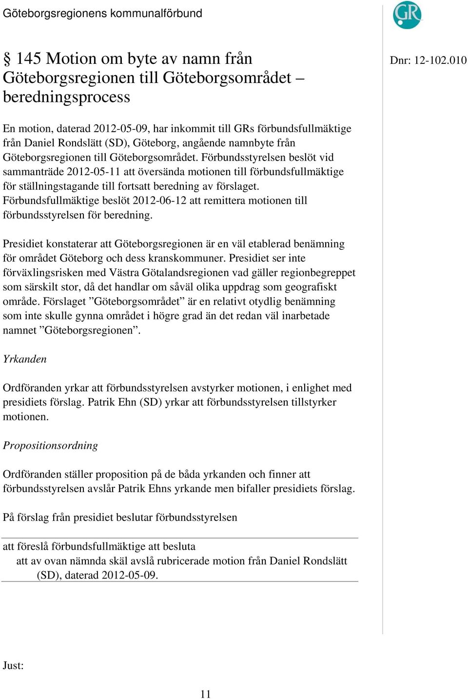 Göteborgsregionen till Göteborgsområdet. Förbundsstyrelsen beslöt vid sammanträde 2012-05-11 att översända motionen till förbundsfullmäktige för ställningstagande till fortsatt beredning av förslaget.