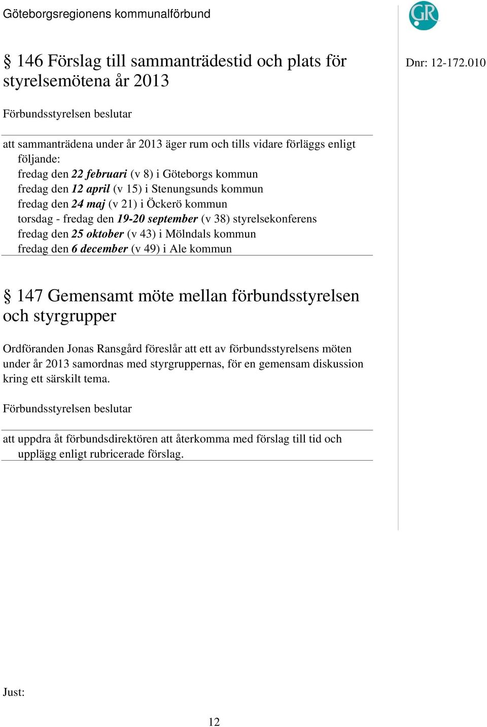 Stenungsunds kommun fredag den 24 maj (v 21) i Öckerö kommun torsdag - fredag den 19-20 september (v 38) styrelsekonferens fredag den 25 oktober (v 43) i Mölndals kommun fredag den 6 december (v 49)