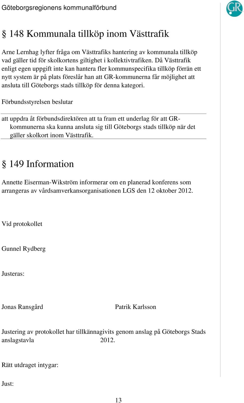 tillköp för denna kategori. att uppdra åt förbundsdirektören att ta fram ett underlag för att GRkommunerna ska kunna ansluta sig till Göteborgs stads tillköp när det gäller skolkort inom Västtrafik.