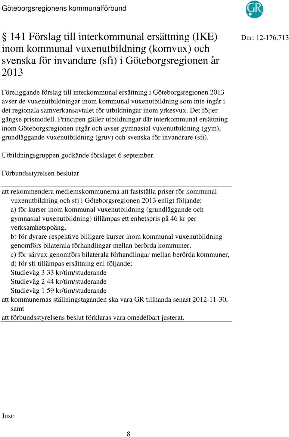 vuxenutbildningar inom kommunal vuxenutbildning som inte ingår i det regionala samverkansavtalet för utbildningar inom yrkesvux. Det följer gängse prismodell.