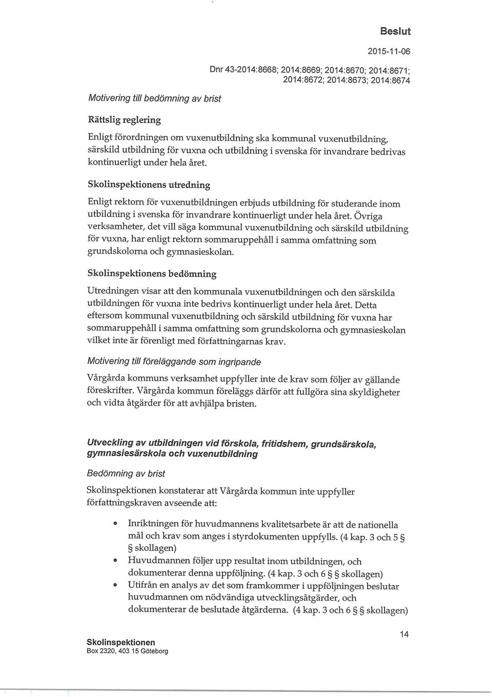 Övriga verksamheter, det vill säga kommunal vuxenutbildning och särskild utbildning för vuxna, har enligt rektorn sommaruppehåll i samma omfattning som grundskolorna och gymnasieskolan.