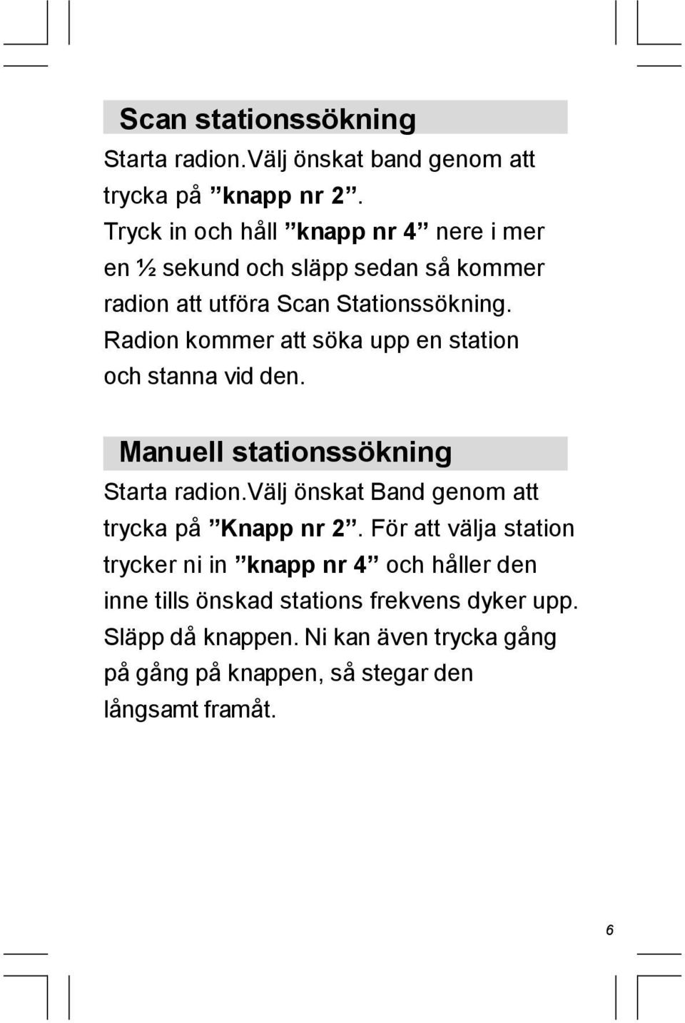 Radion kommer att söka upp en station och stanna vid den. Manuell stationssökning Starta radion.