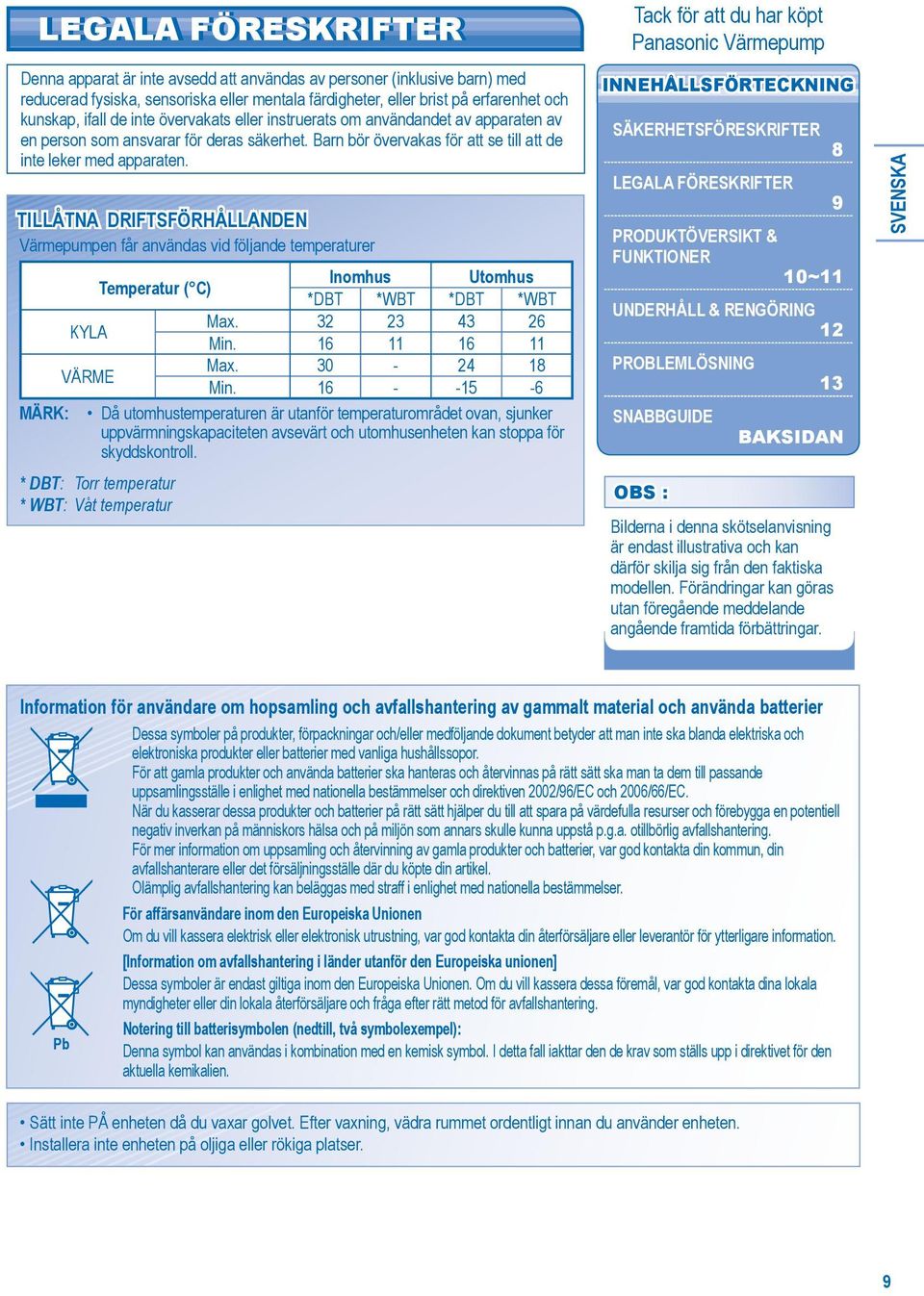 TILLÅTNA DRIFTSFÖRHÅLLANDEN Värmepumpen får användas vid följande temperaturer Inomhus Utomhus Temperatur ( C) *DBT *WBT *DBT *WBT Max. 32 23 43 26 KYLA Min. 16 11 16 11 Max. 30-24 18 VÄRME Min.