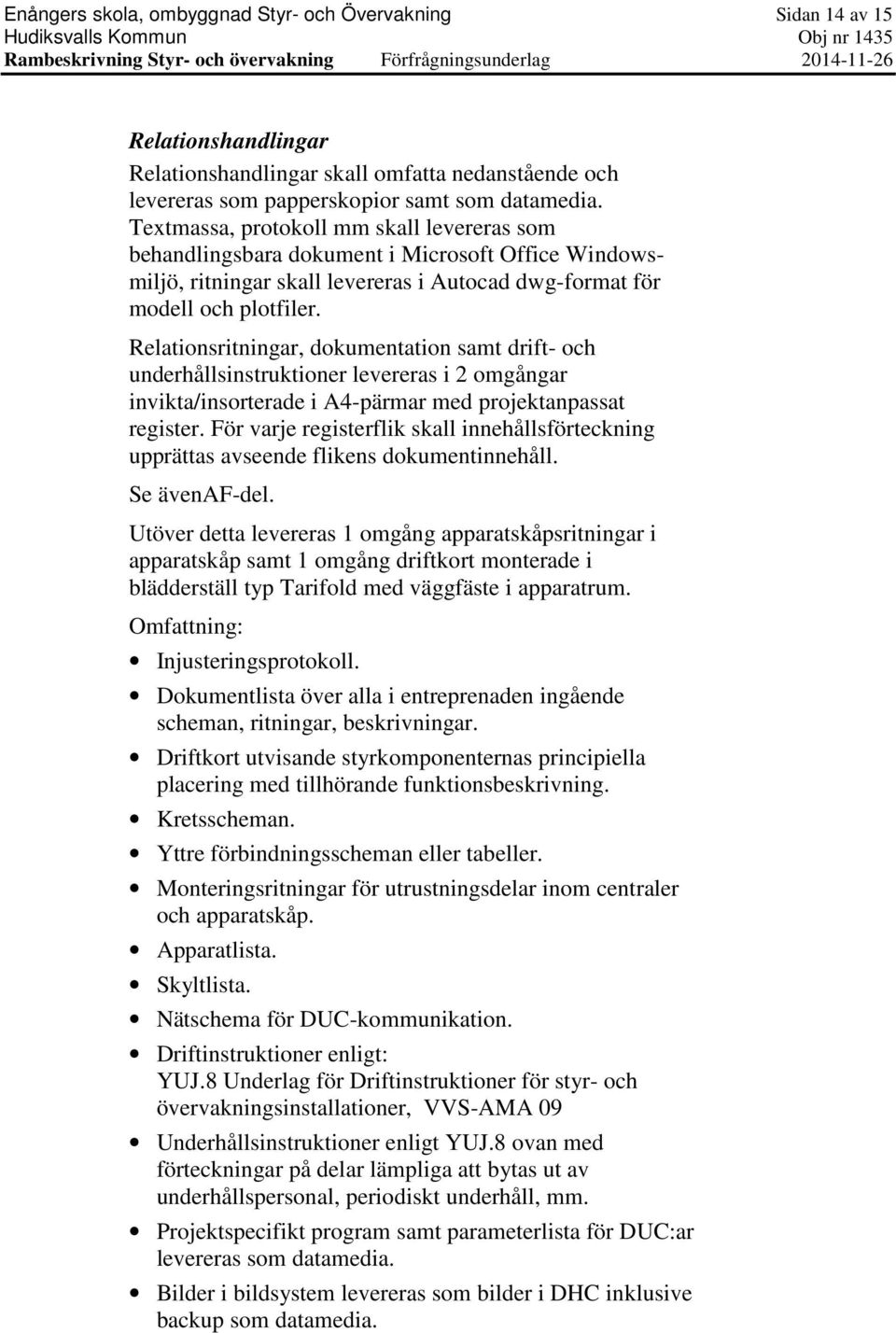 Textmassa, protokoll mm skall levereras som behandlingsbara dokument i Microsoft Office Windowsmiljö, ritningar skall levereras i Autocad dwg-format för modell och plotfiler.