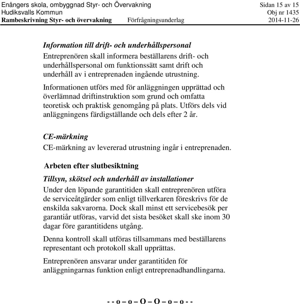 Informationen utförs med för anläggningen upprättad och överlämnad driftinstruktion som grund och omfatta teoretisk och praktisk genomgång på plats.