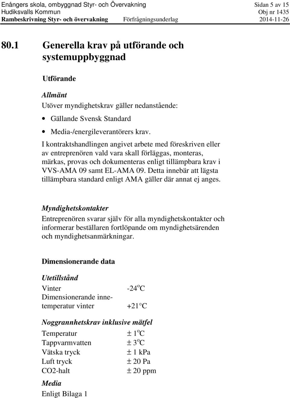 I kontraktshandlingen angivet arbete med föreskriven eller av entreprenören vald vara skall förläggas, monteras, märkas, provas och dokumenteras enligt tillämpbara krav i VVS-AMA 09 samt EL-AMA 09.