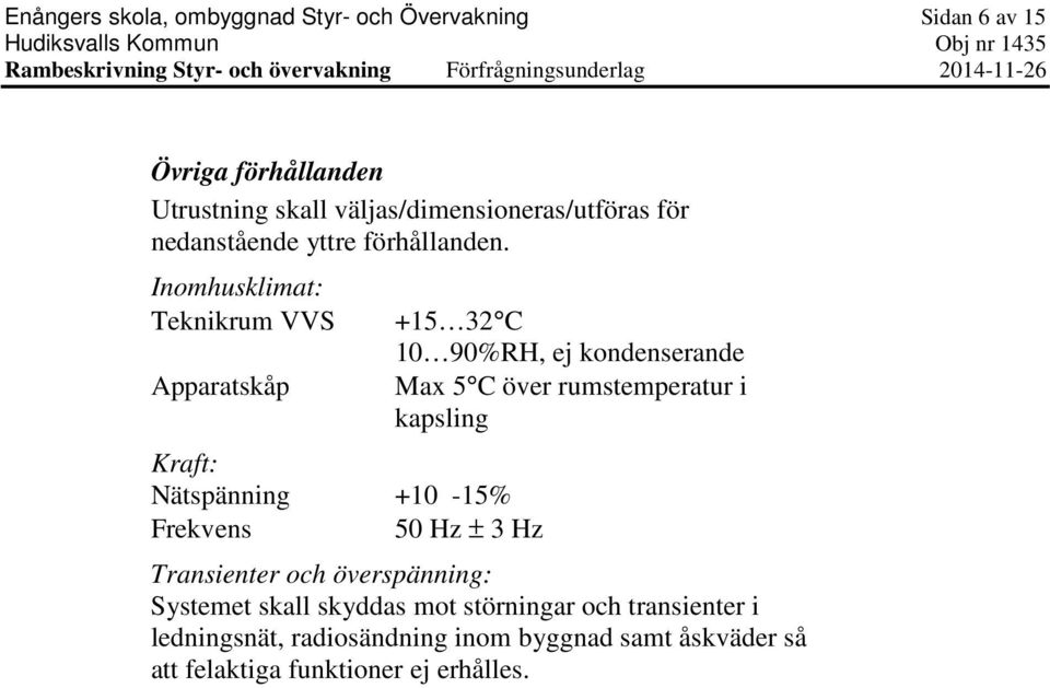 Inomhusklimat: Teknikrum VVS Apparatskåp Kraft: Nätspänning +10-15% Frekvens 50 Hz ± 3 Hz +15 32 C 10 90%RH, ej kondenserande Max 5 C över