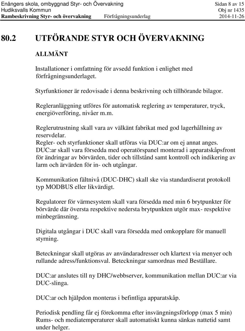 Styrfunktioner är redovisade i denna beskrivning och tillhörande bilagor. Regleranläggning utföres för automatisk reglering av temperaturer, tryck, energiöverföring, nivåer m.m. Reglerutrustning skall vara av välkänt fabrikat med god lagerhållning av reservdelar.