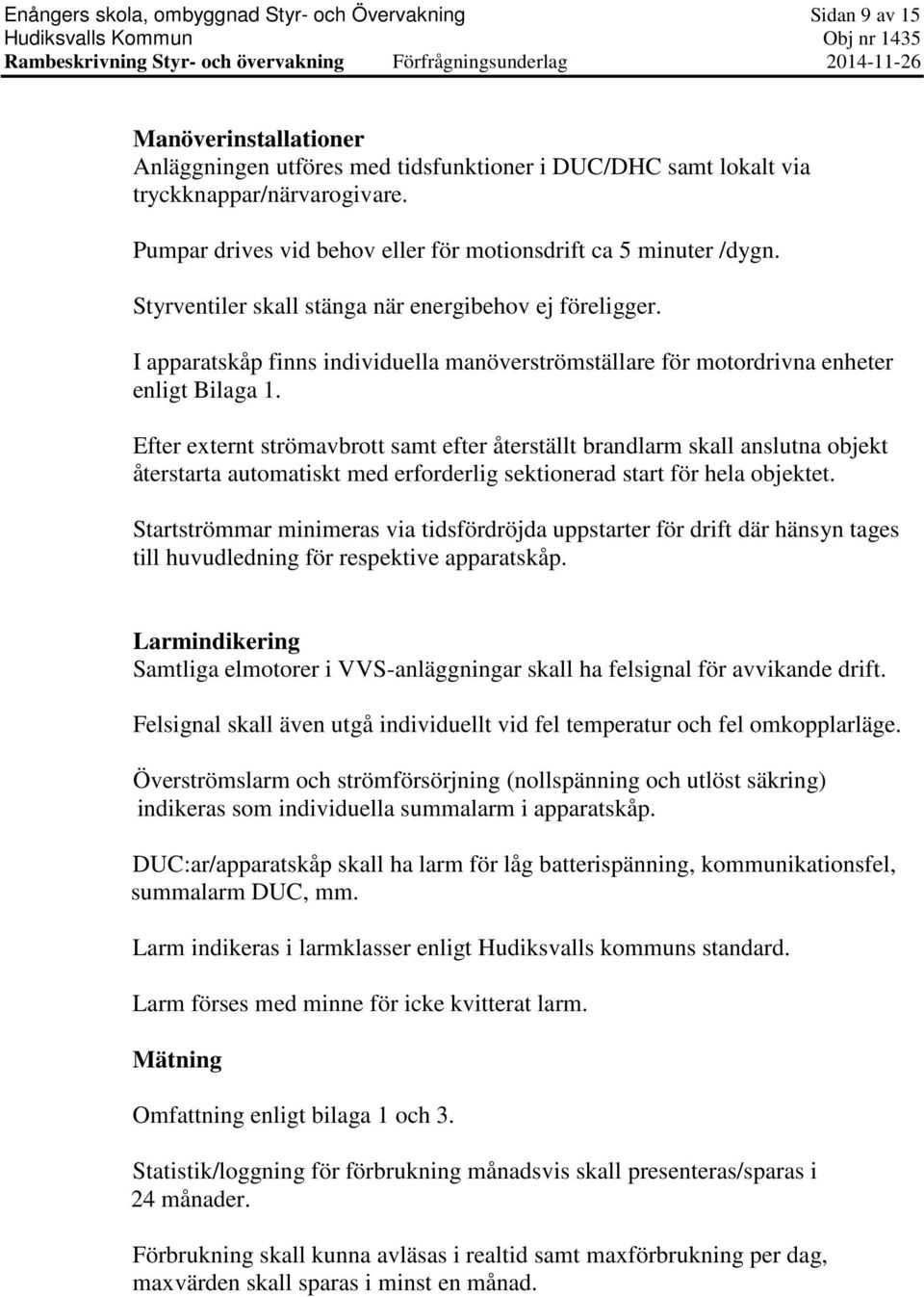 Styrventiler skall stänga när energibehov ej föreligger. I apparatskåp finns individuella manöverströmställare för motordrivna enheter enligt Bilaga 1.