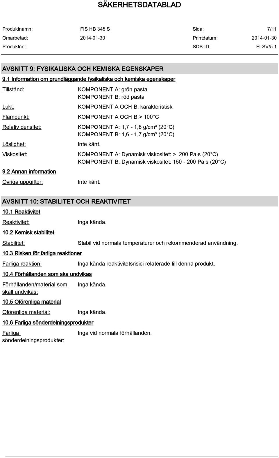 C Relativ densitet: Löslighet: Viskositet: 9.2 Annan information Övriga uppgifter: KOMPONENT A: 1,7-1,8 g/cm³ (20 C) KOMPONENT B: 1,6-1,7 g/cm³ (20 C) Inte känt.