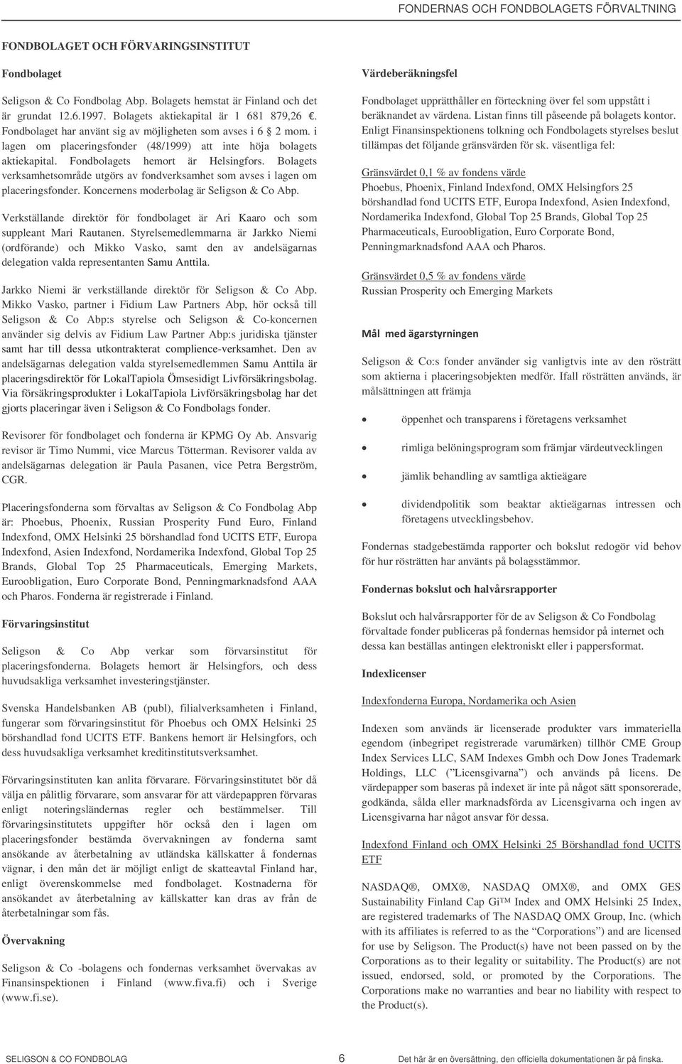 Fondbolagets hemort är Helsingfors. Bolagets verksamhetsområde utgörs av fondverksamhet som avses i lagen om placeringsfonder. Koncernens moderbolag är Seligson & Co Abp.