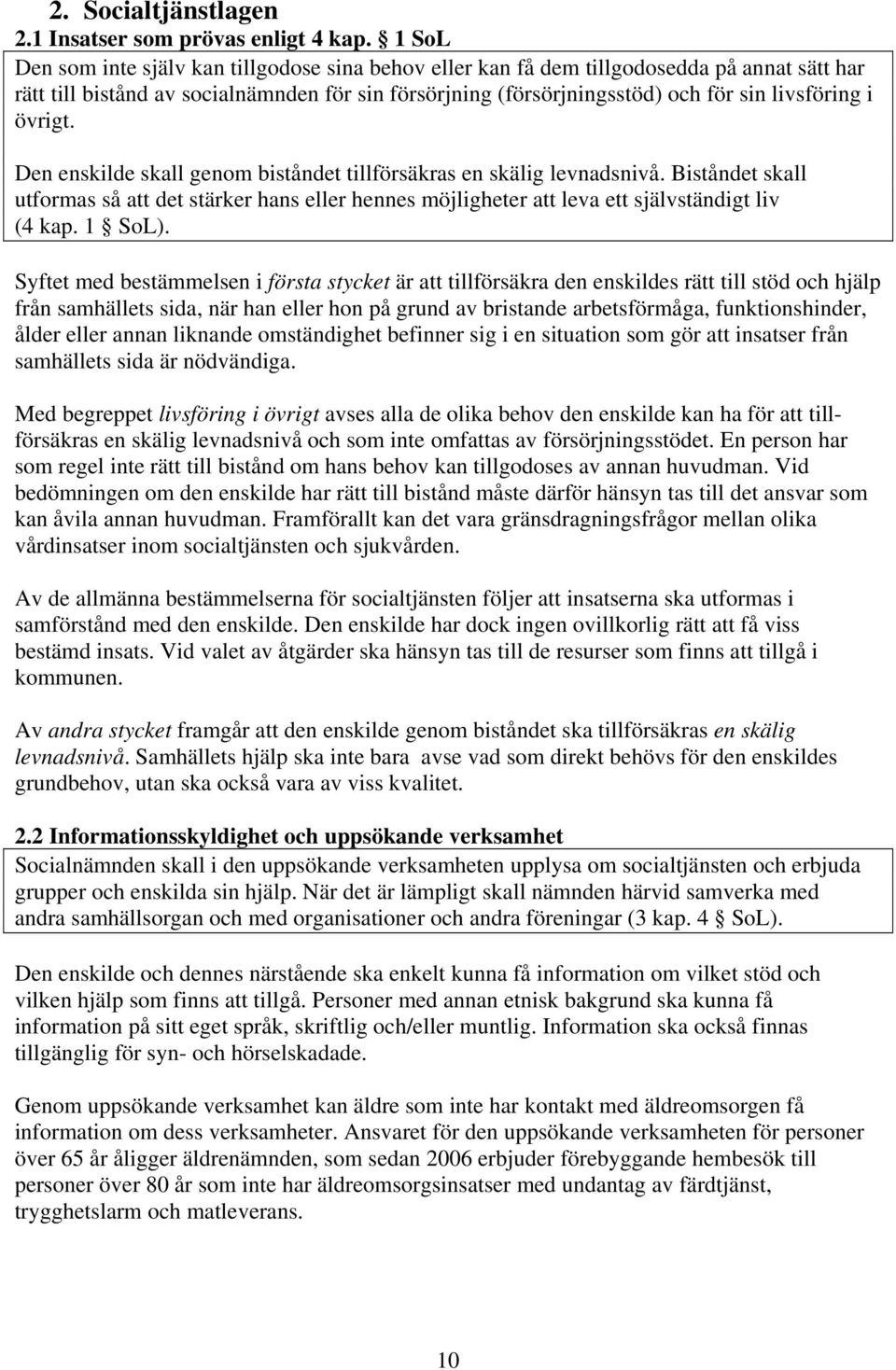 övrigt. Den enskilde skall genom biståndet tillförsäkras en skälig levnadsnivå. Biståndet skall utformas så att det stärker hans eller hennes möjligheter att leva ett självständigt liv (4 kap. 1 SoL).