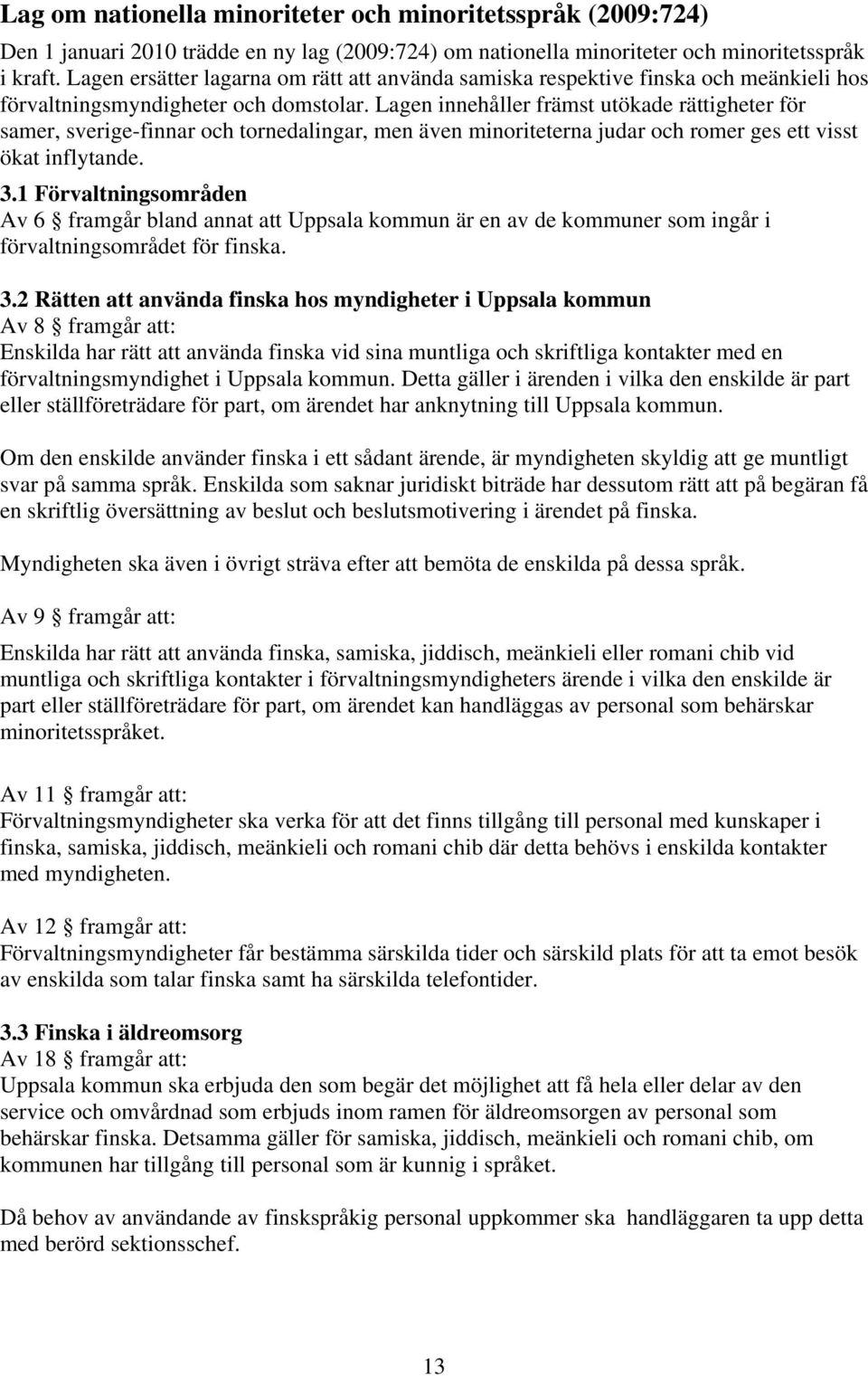 Lagen innehåller främst utökade rättigheter för samer, sverige-finnar och tornedalingar, men även minoriteterna judar och romer ges ett visst ökat inflytande. 3.