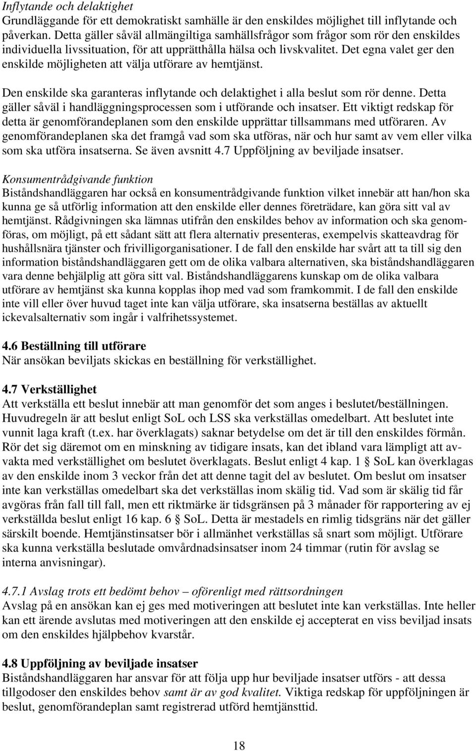 Det egna valet ger den enskilde möjligheten att välja utförare av hemtjänst. Den enskilde ska garanteras inflytande och delaktighet i alla beslut som rör denne.